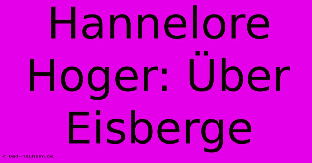 Hannelore Hoger: Über Eisberge