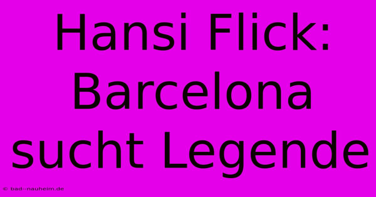 Hansi Flick: Barcelona Sucht Legende