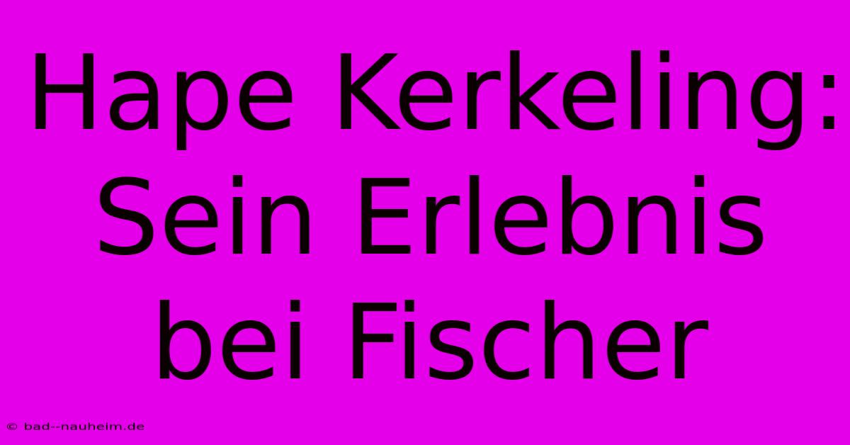 Hape Kerkeling: Sein Erlebnis Bei Fischer