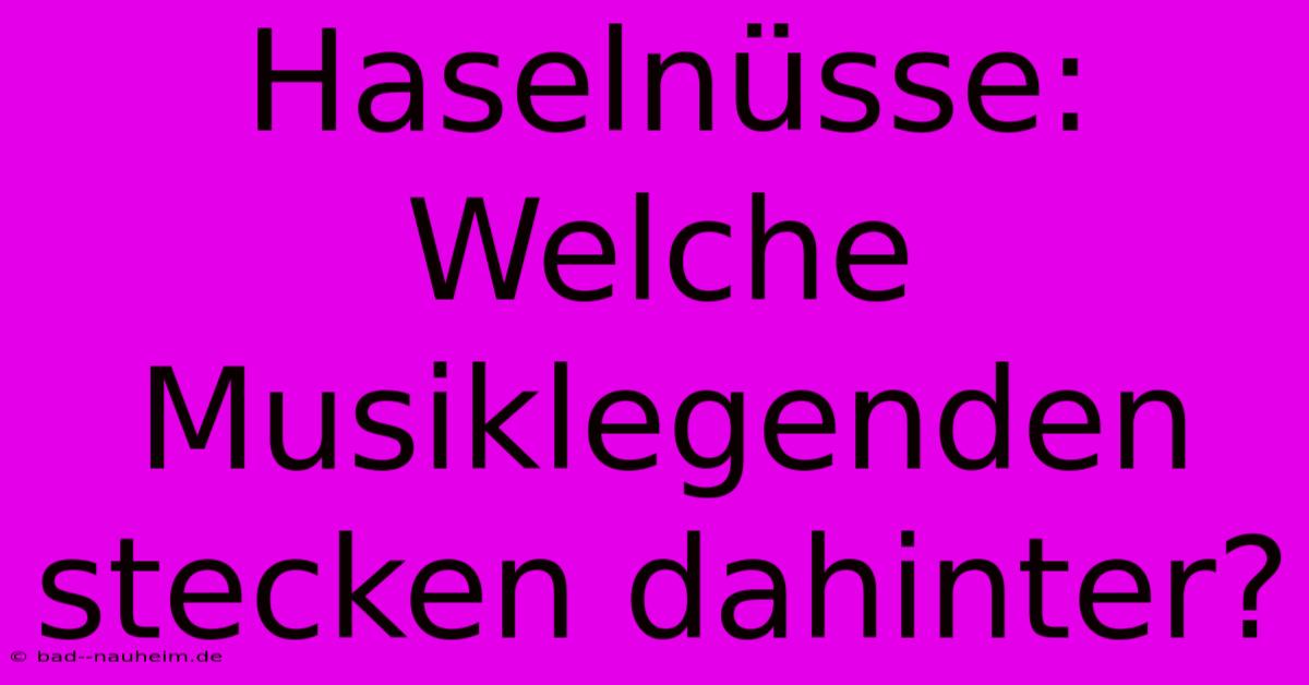 Haselnüsse: Welche Musiklegenden Stecken Dahinter?