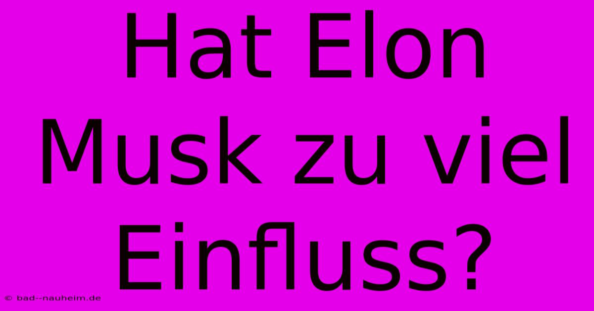 Hat Elon Musk Zu Viel Einfluss?