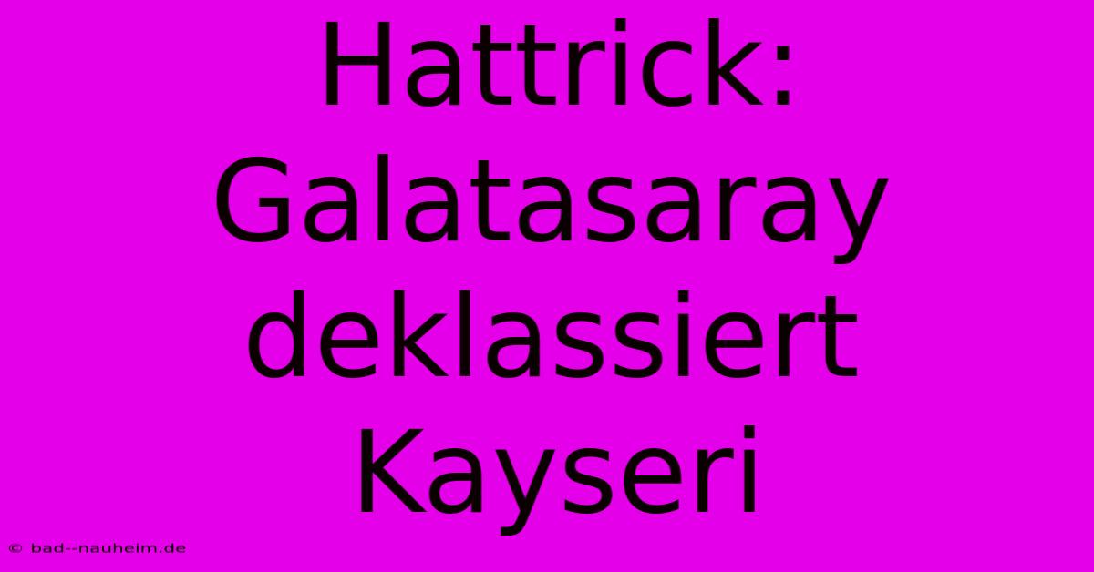 Hattrick: Galatasaray Deklassiert Kayseri