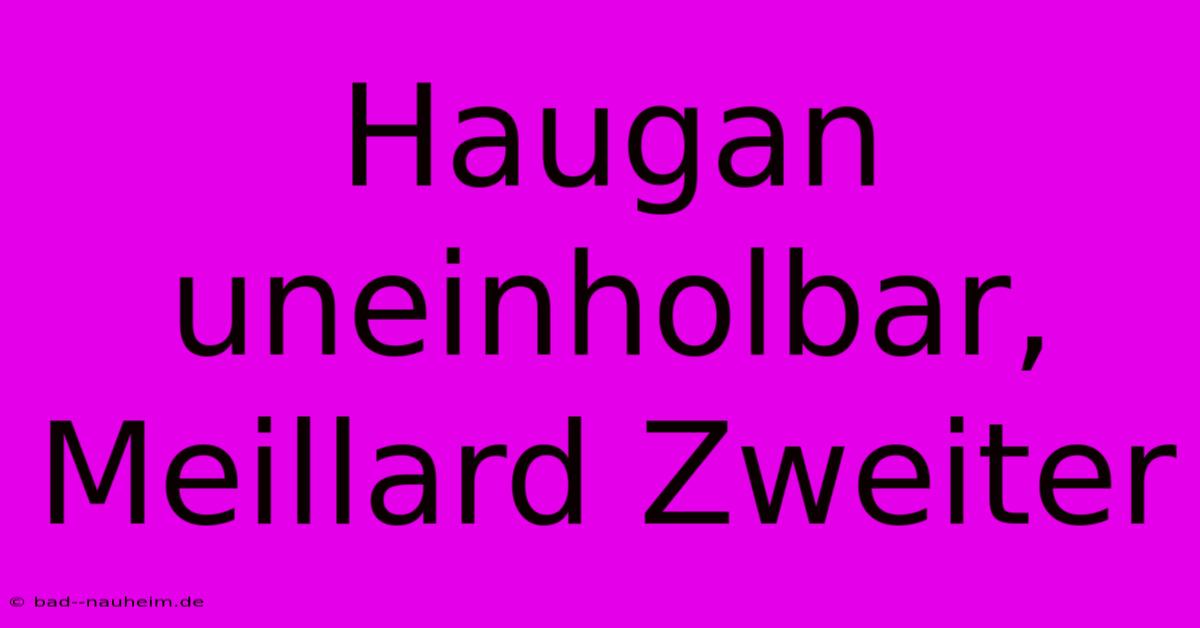 Haugan Uneinholbar, Meillard Zweiter