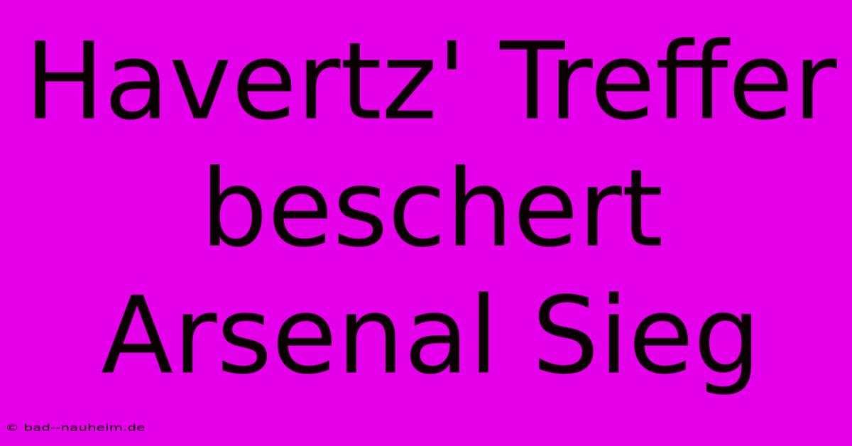 Havertz' Treffer Beschert Arsenal Sieg