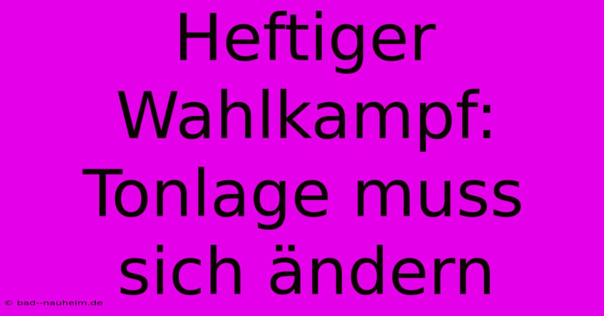 Heftiger Wahlkampf: Tonlage Muss Sich Ändern