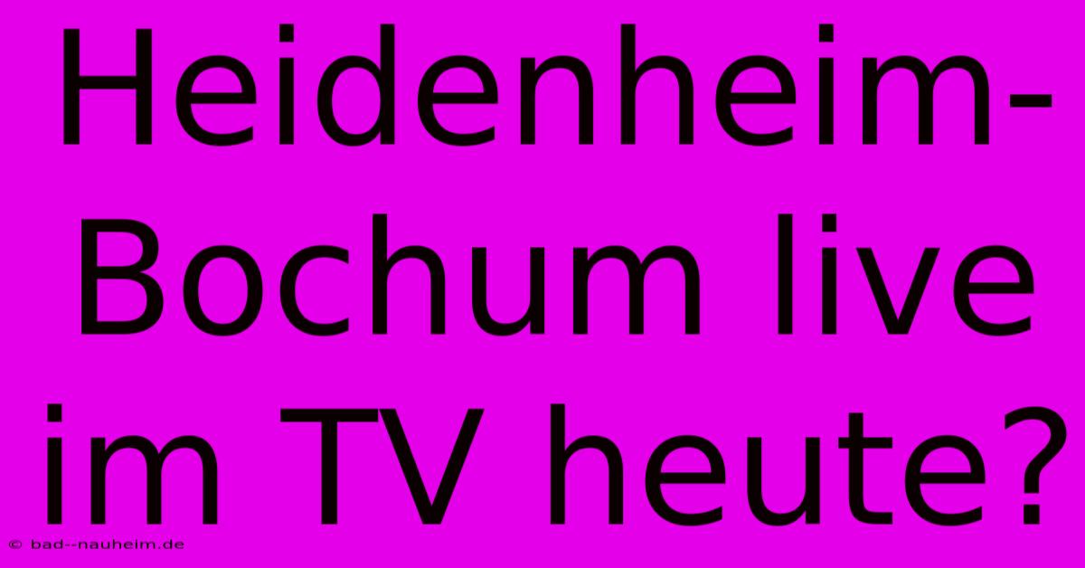 Heidenheim-Bochum Live Im TV Heute?