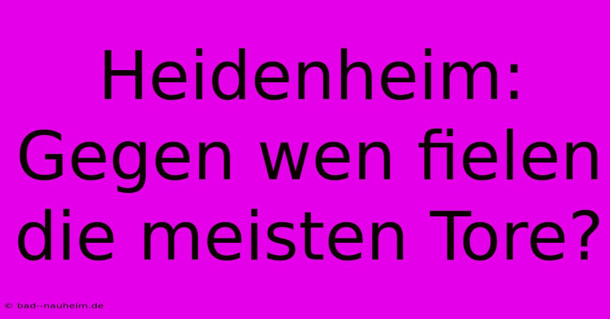 Heidenheim: Gegen Wen Fielen Die Meisten Tore?