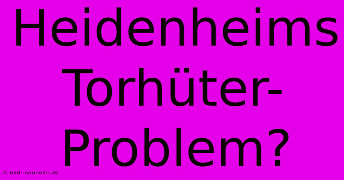 Heidenheims Torhüter-Problem?