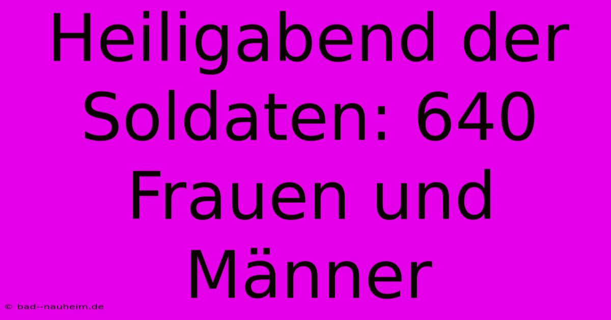 Heiligabend Der Soldaten: 640 Frauen Und Männer