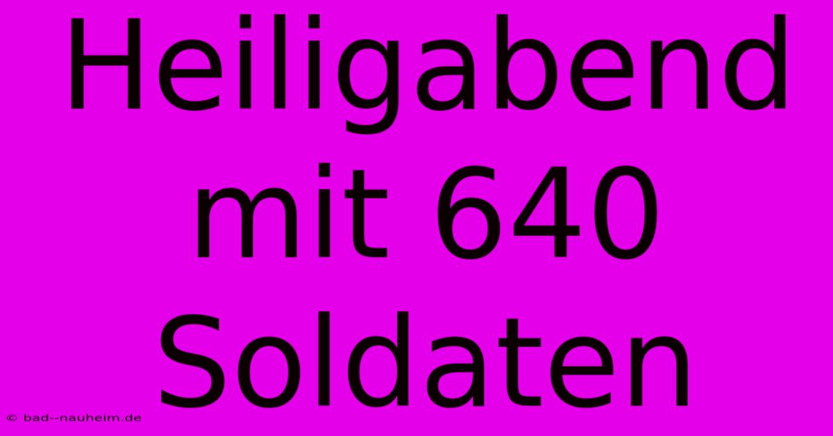 Heiligabend Mit 640 Soldaten