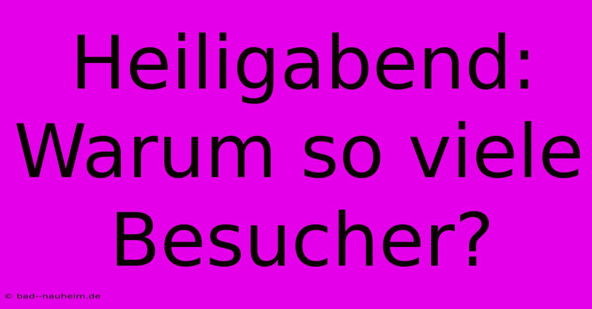 Heiligabend: Warum So Viele Besucher?