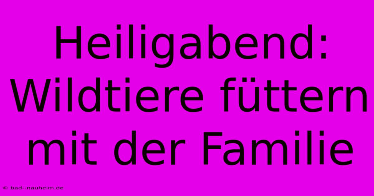 Heiligabend: Wildtiere Füttern Mit Der Familie