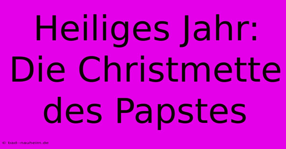 Heiliges Jahr: Die Christmette Des Papstes