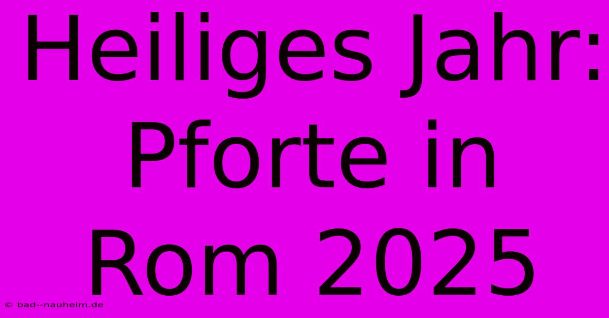 Heiliges Jahr: Pforte In Rom 2025