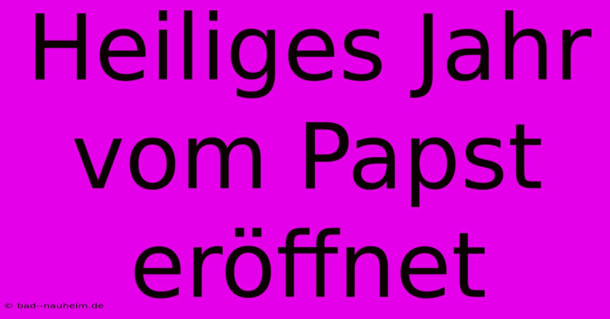 Heiliges Jahr Vom Papst Eröffnet