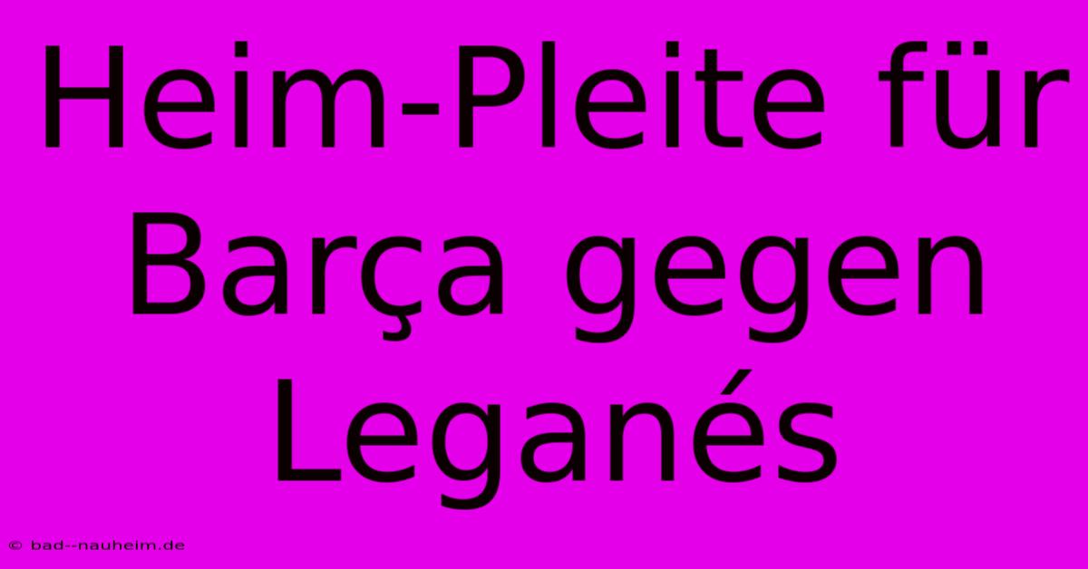 Heim-Pleite Für Barça Gegen Leganés