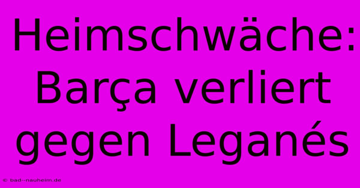 Heimschwäche: Barça Verliert Gegen Leganés