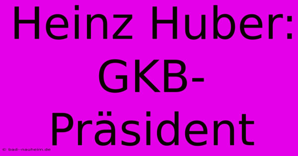 Heinz Huber: GKB-Präsident