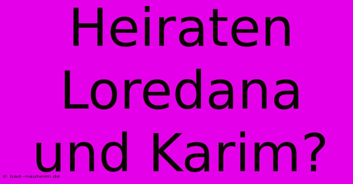 Heiraten Loredana Und Karim?