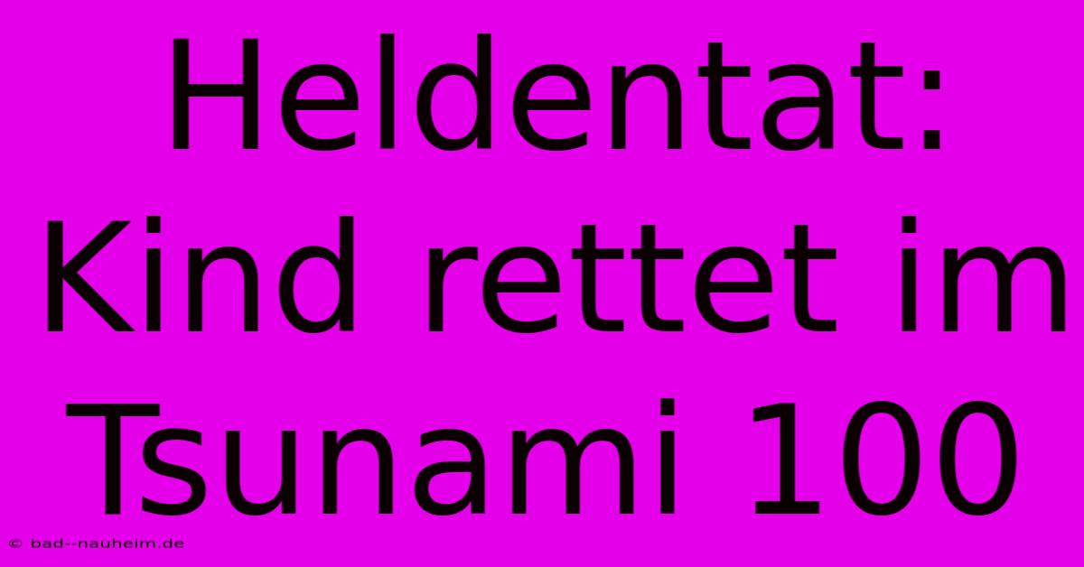 Heldentat: Kind Rettet Im Tsunami 100