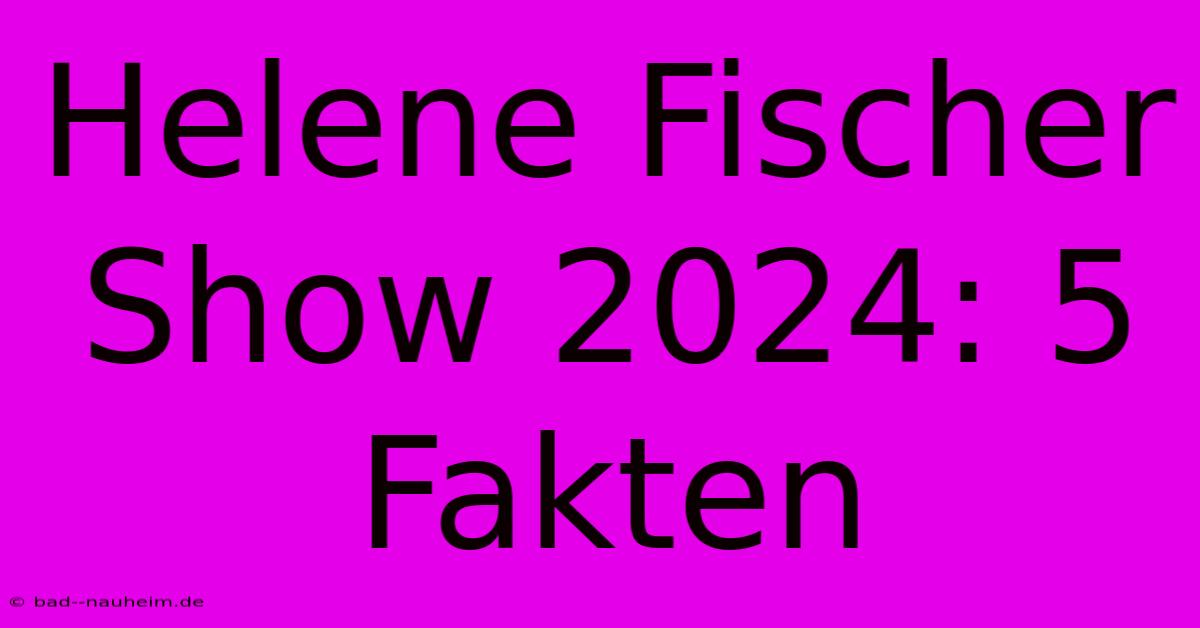 Helene Fischer Show 2024: 5 Fakten