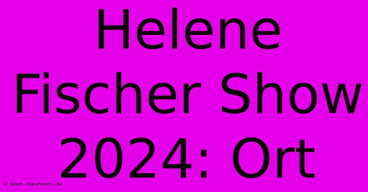 Helene Fischer Show 2024: Ort