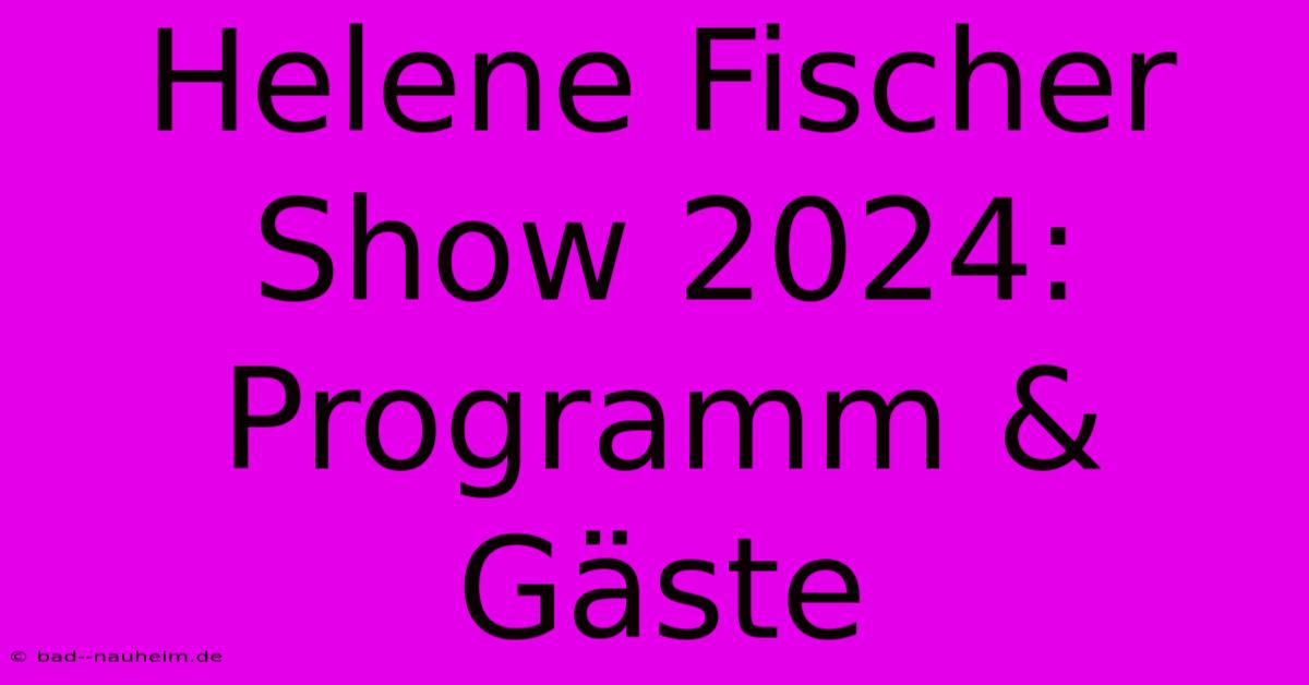 Helene Fischer Show 2024: Programm & Gäste