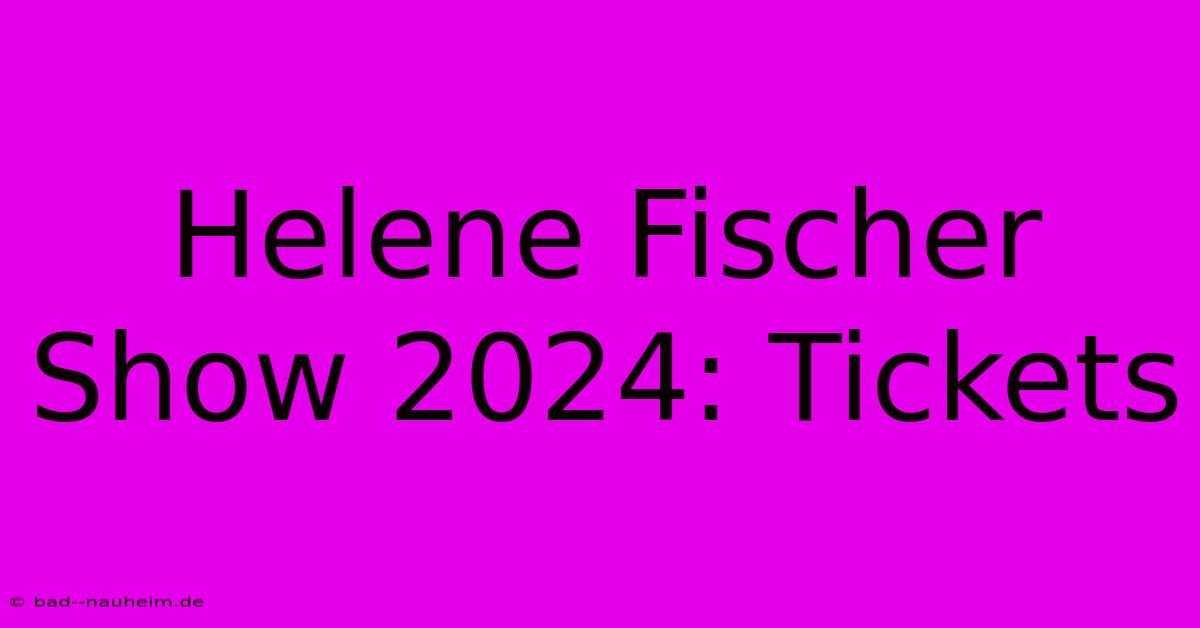 Helene Fischer Show 2024: Tickets