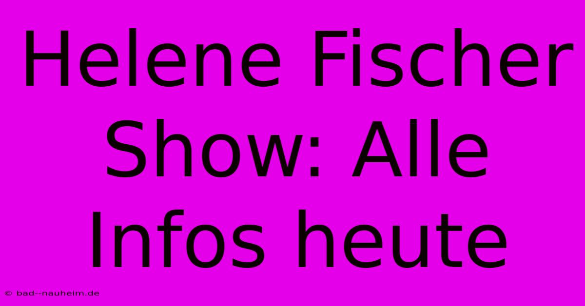 Helene Fischer Show: Alle Infos Heute