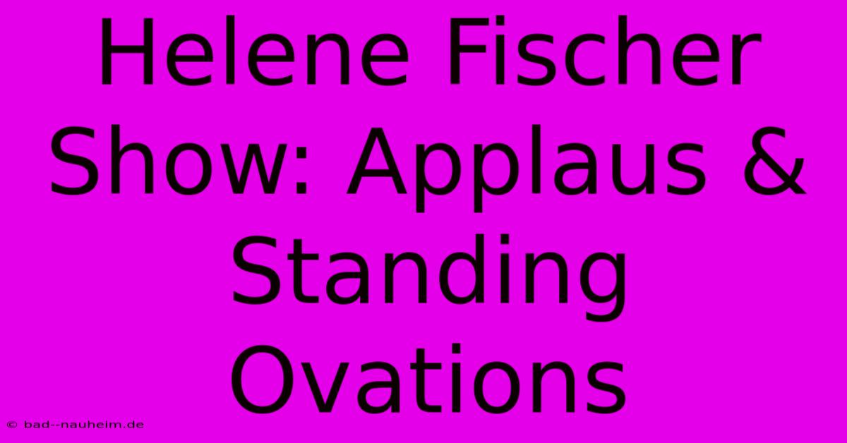 Helene Fischer Show: Applaus & Standing Ovations