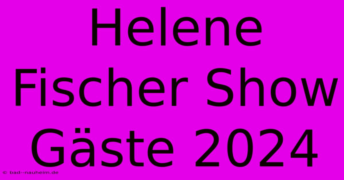 Helene Fischer Show Gäste 2024