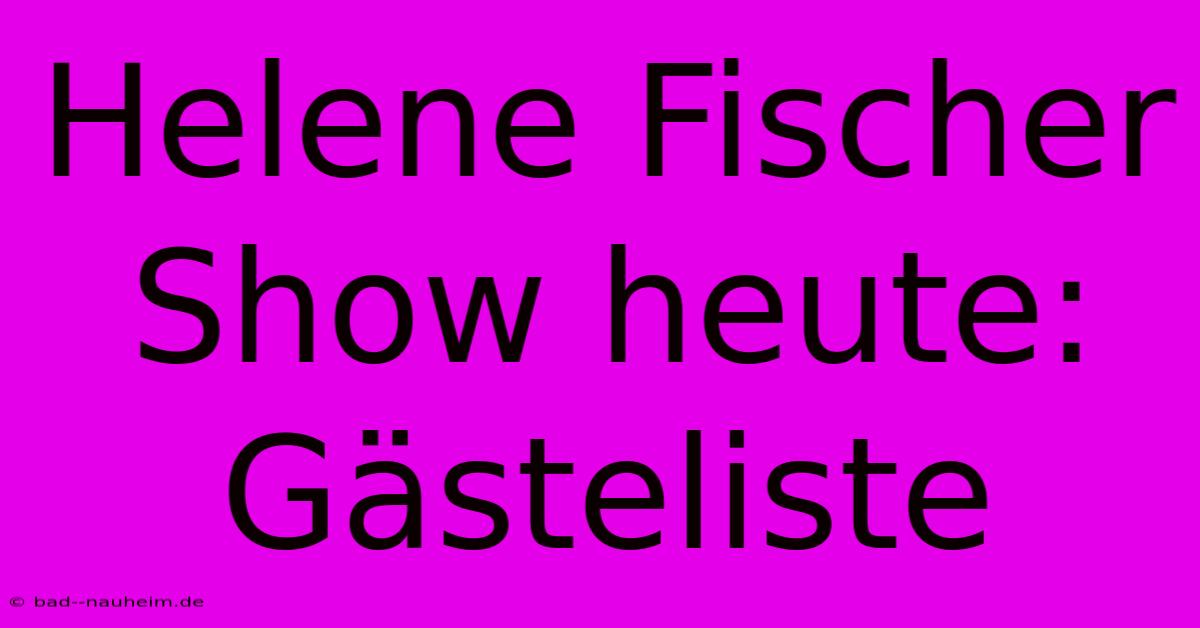 Helene Fischer Show Heute:  Gästeliste