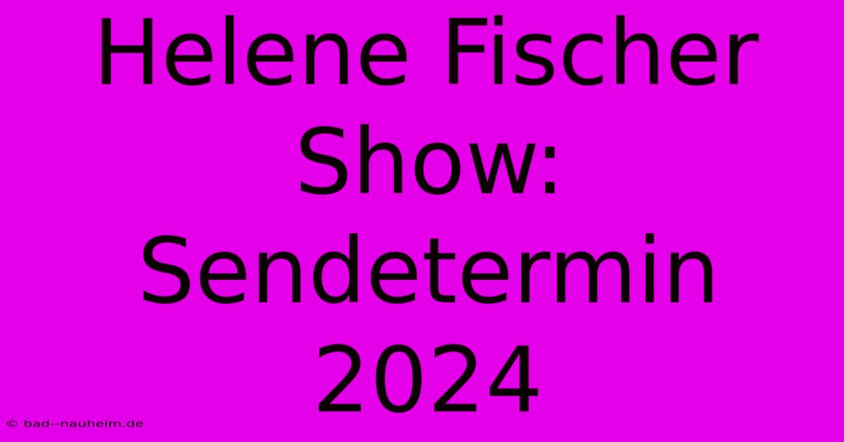 Helene Fischer Show:  Sendetermin 2024