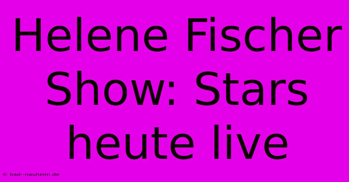 Helene Fischer Show: Stars Heute Live