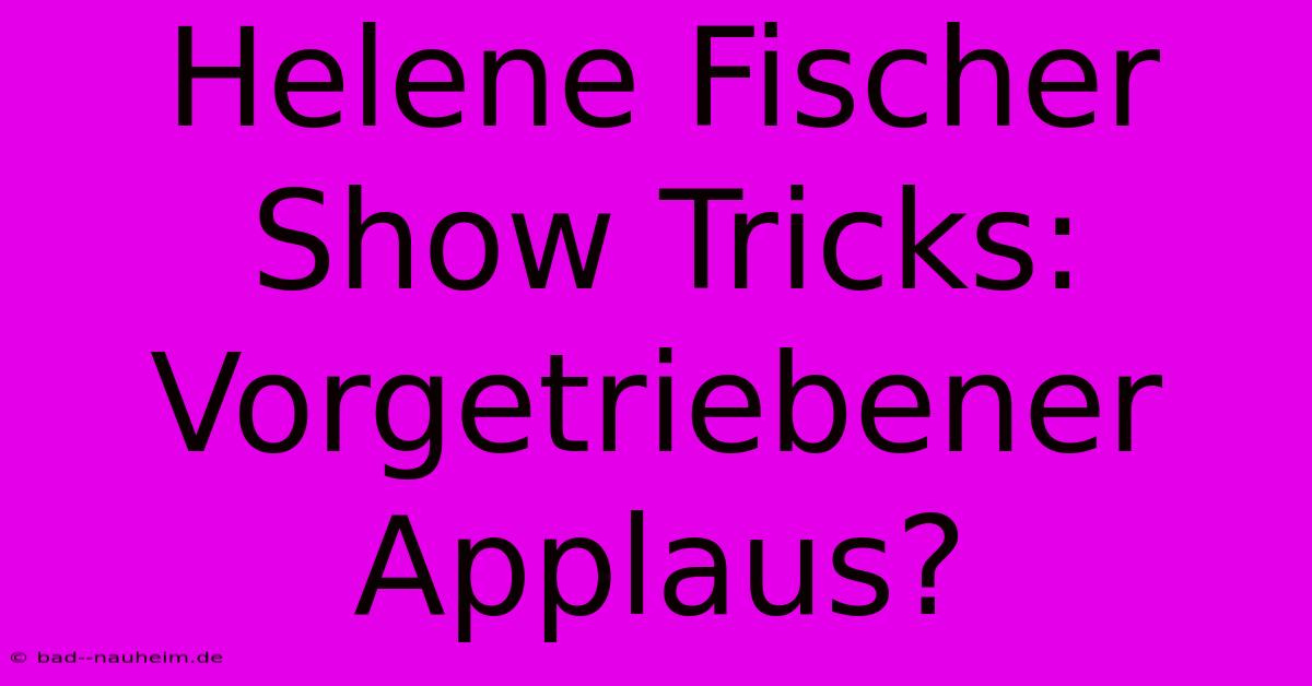 Helene Fischer Show Tricks:  Vorgetriebener Applaus?