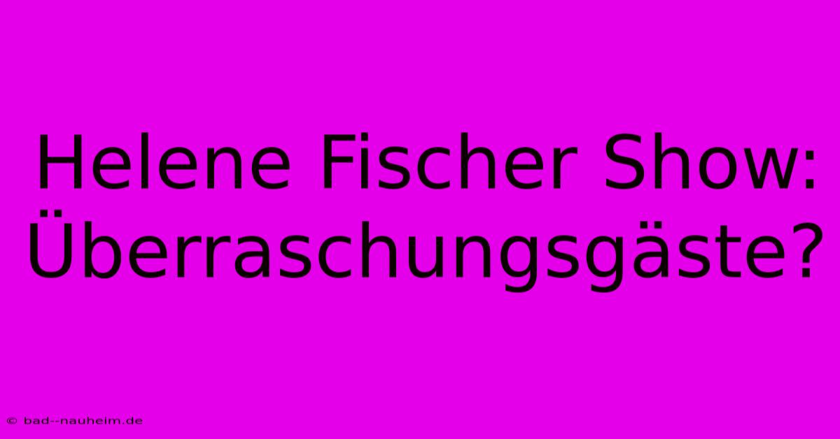 Helene Fischer Show:  Überraschungsgäste?