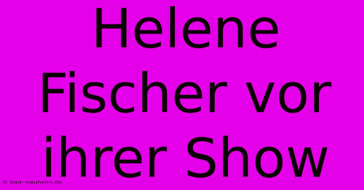 Helene Fischer Vor Ihrer Show