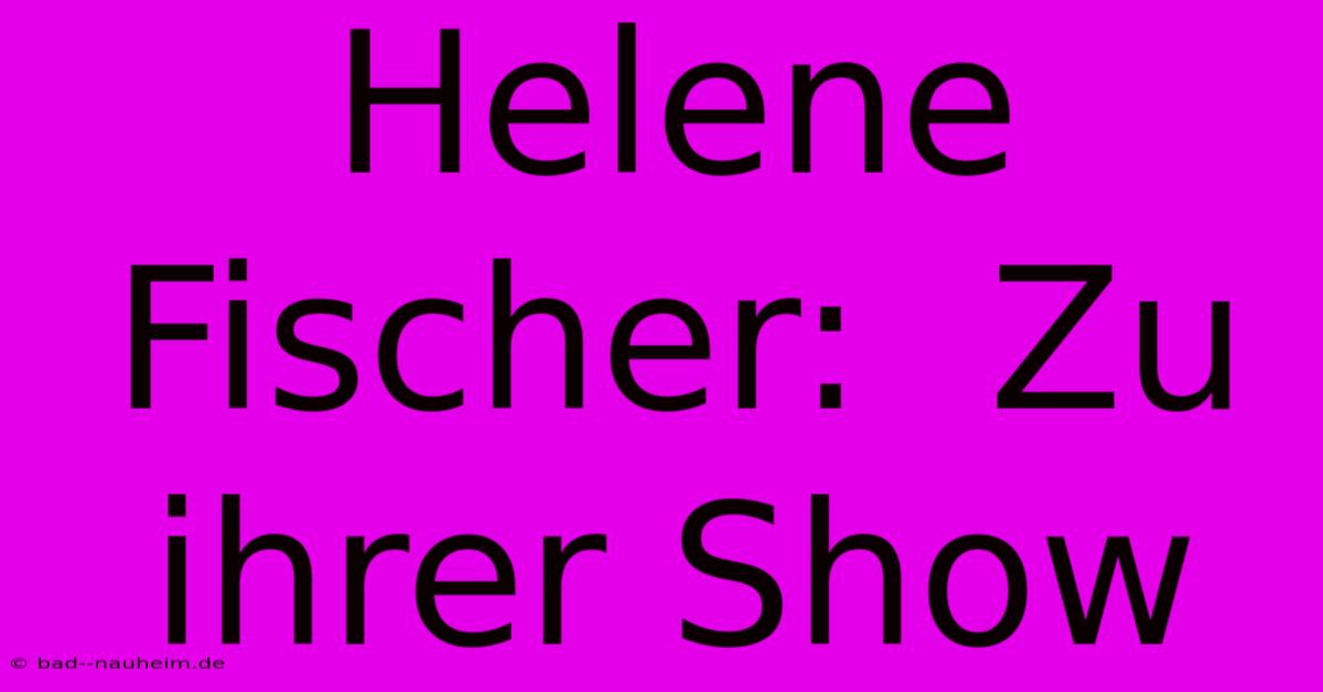 Helene Fischer:  Zu Ihrer Show