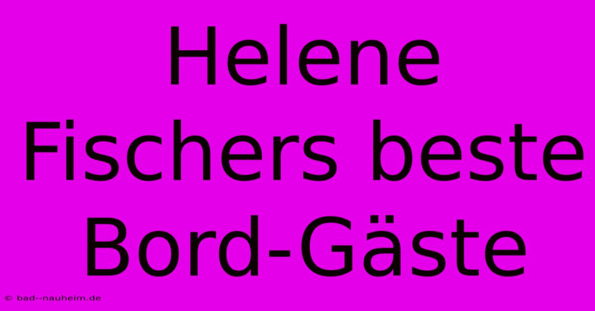 Helene Fischers Beste Bord-Gäste