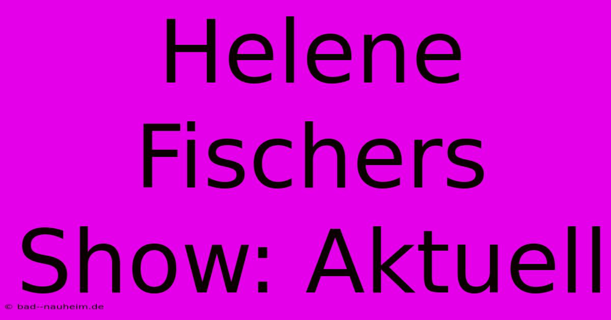 Helene Fischers Show: Aktuell