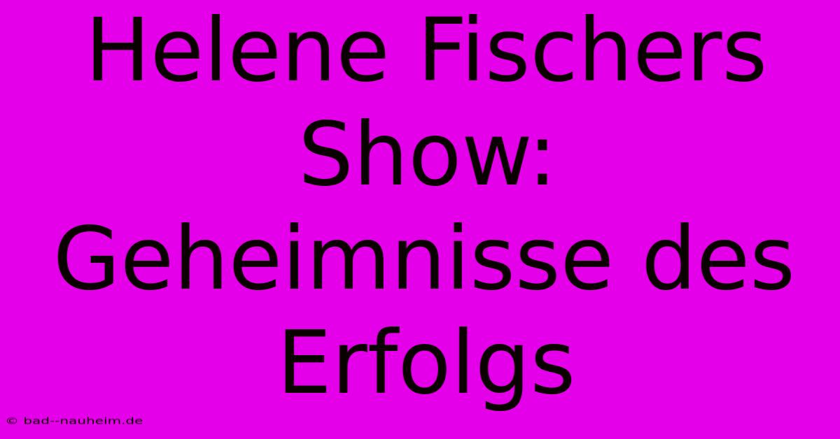 Helene Fischers Show:  Geheimnisse Des Erfolgs