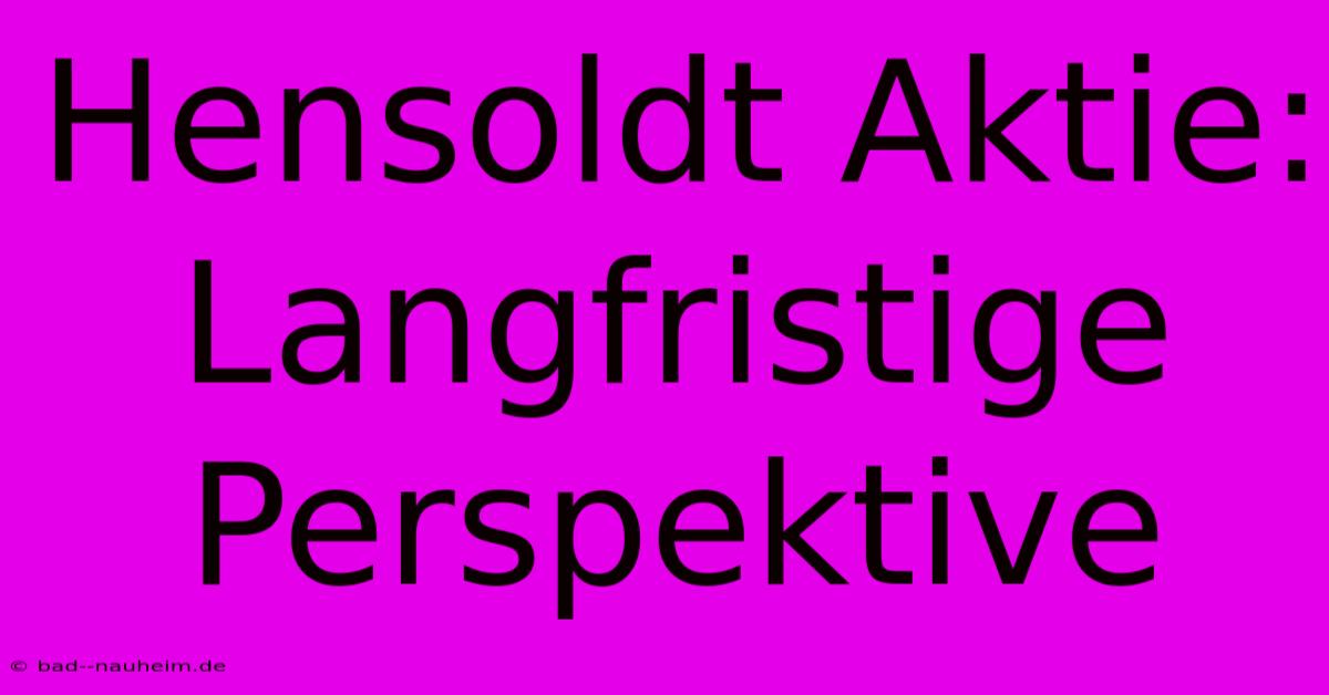 Hensoldt Aktie:  Langfristige Perspektive