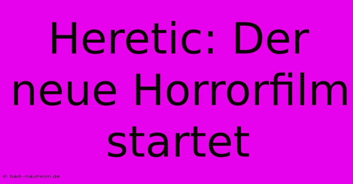 Heretic: Der Neue Horrorfilm Startet