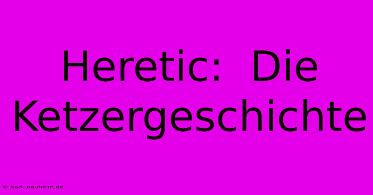 Heretic:  Die Ketzergeschichte