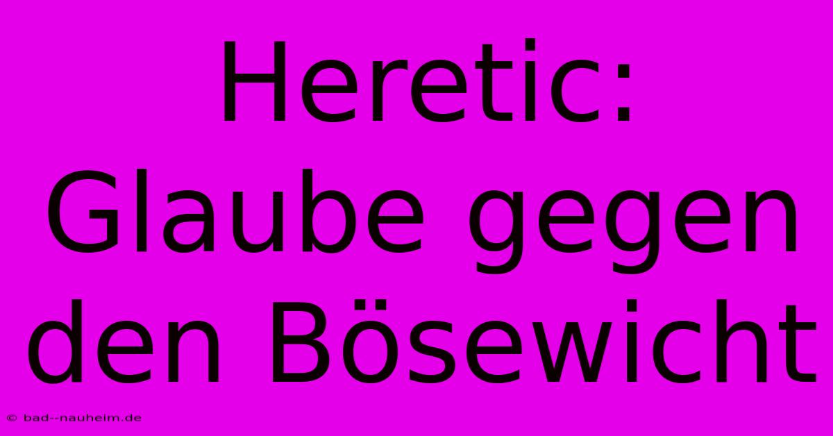 Heretic:  Glaube Gegen Den Bösewicht