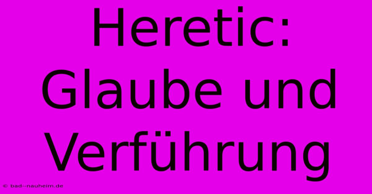 Heretic: Glaube Und Verführung