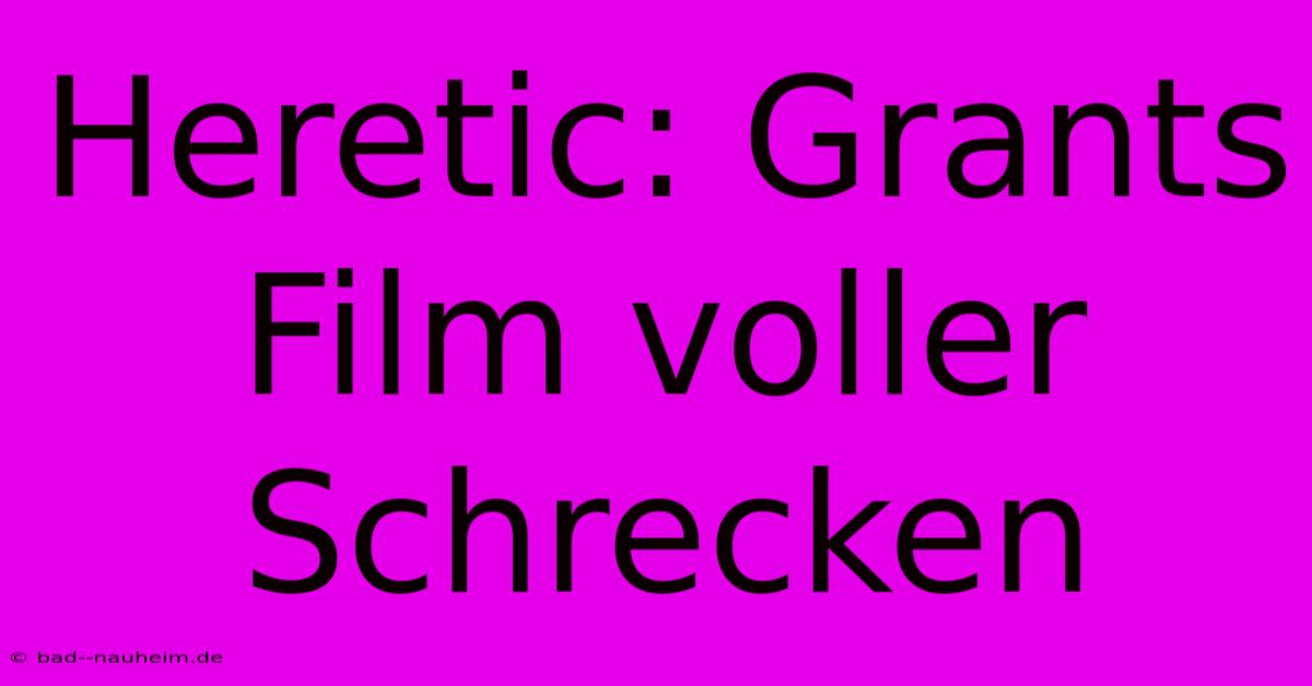 Heretic: Grants Film Voller Schrecken