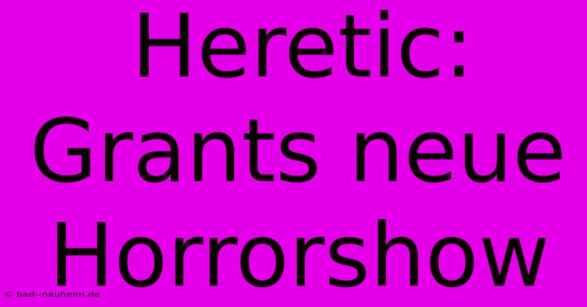 Heretic: Grants Neue Horrorshow