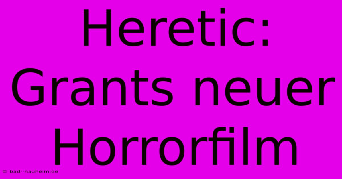 Heretic: Grants Neuer Horrorfilm