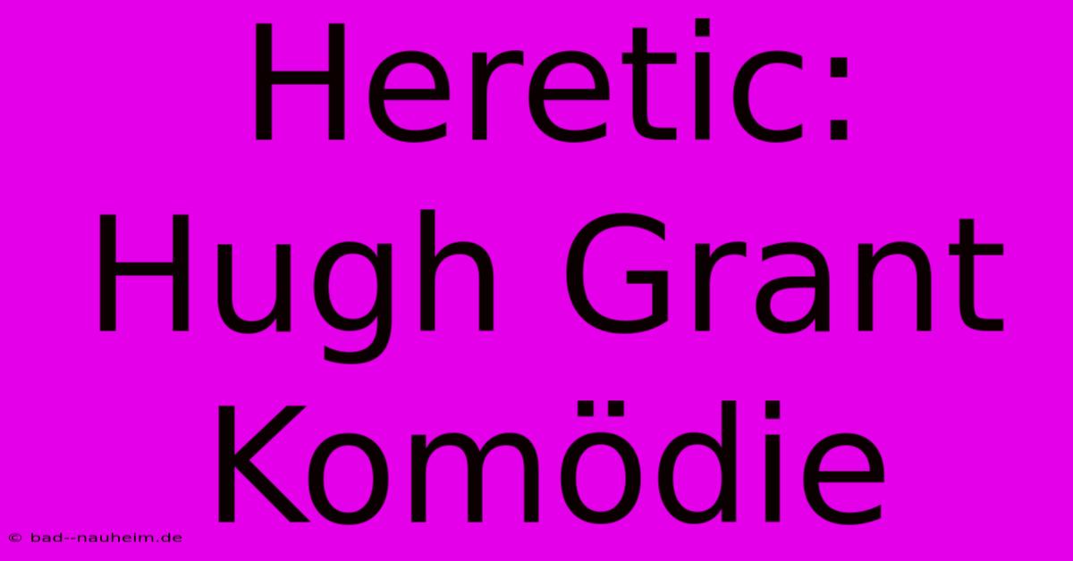 Heretic: Hugh Grant Komödie